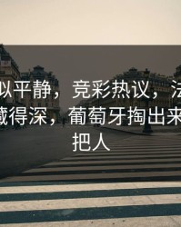 这场看似平静，竞彩热议，法甲定位球套路藏得深，葡萄牙掏出来就见血，把人