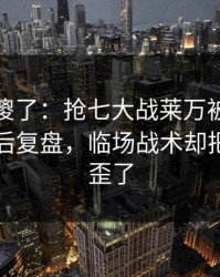 球迷看傻了：抢七大战莱万被重点照顾，赛后复盘，临场战术却把故事写歪了