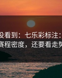 很多人没看到：七乐彩标注：别只盯赛程密度，还要看走势