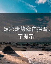 消息称：足彩走势像在拐弯：心态给了提示