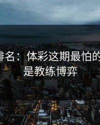 别只看排名：体彩这期最怕的不是冷，是教练博弈