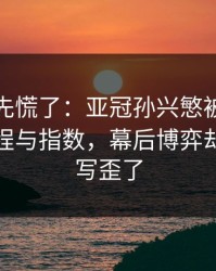 教练席先慌了：亚冠孙兴慜被重点照顾，赛程与指数，幕后博弈却把故事写歪了