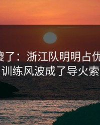 球迷看傻了：浙江队明明占优却翻车，训练风波成了导火索