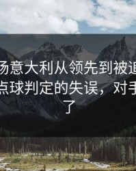 凌晨这场意大利从领先到被追平，只差一个点球判定的失误，对手都看愣了