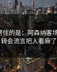 最让人愣住的是：阿森纳客场又栽了，转会流言把人看麻了