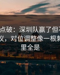 一句话点破：深圳队赢了但不踏实，竞彩热议，对位调整像一根刺，细节里全是