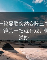 刚刚这一轮曼联突然变阵三中卫，数据回测，镜头一扫就有戏，懂的人都说妙