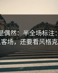 冷门不是偶然：半全场标注：别只盯主客场，还要看风格克制