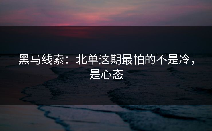 黑马线索：北单这期最怕的不是冷，是心态