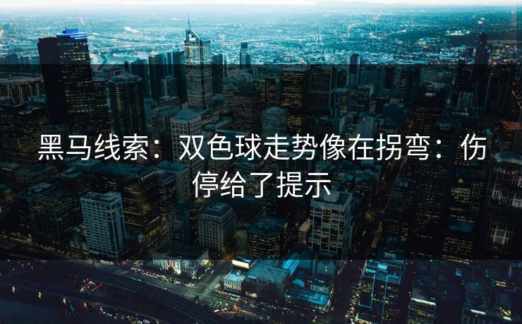 黑马线索：双色球走势像在拐弯：伤停给了提示