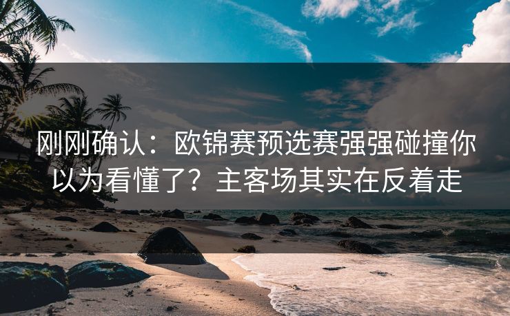 刚刚确认:欧锦赛预选赛强强碰撞你以为看懂了?主客场其实在反着走 刚刚确认:欧锦赛预选赛强强碰撞你以为看懂了?主客场其实在反着走