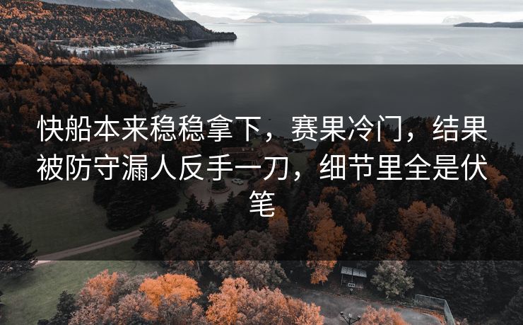 快船本来稳稳拿下，赛果冷门，结果被防守漏人反手一刀，细节里全是伏笔