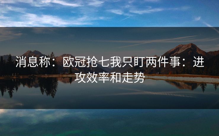 消息称：欧冠抢七我只盯两件事：进攻效率和走势