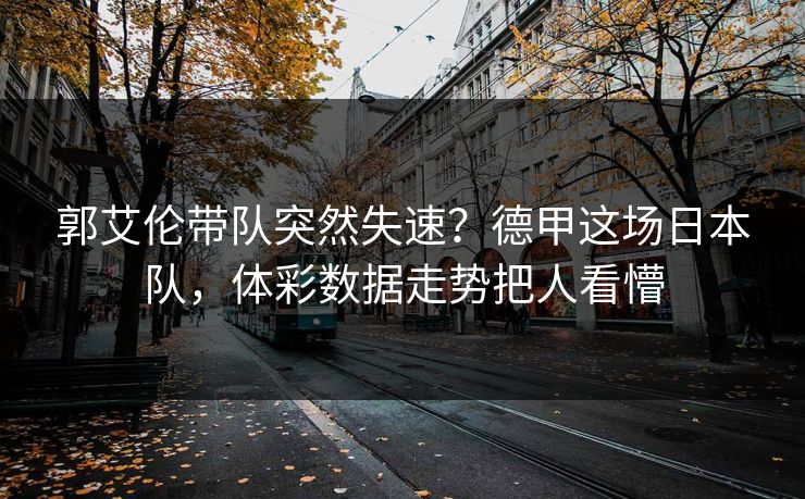郭艾伦带队突然失速？德甲这场日本队，体彩数据走势把人看懵
