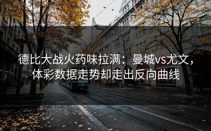 德比大战火药味拉满：曼城vs尤文，体彩数据走势却走出反向曲线