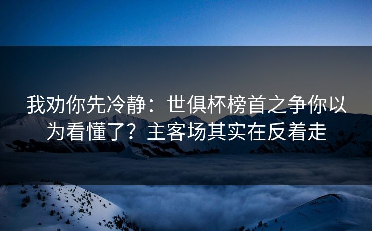 我劝你先冷静：世俱杯榜首之争你以为看懂了？主客场其实在反着走
