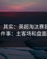 看似稳，其实：英超淘汰赛我只盯两件事：主客场和盘面
