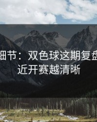 训练场细节：双色球这期复盘：越接近开赛越清晰