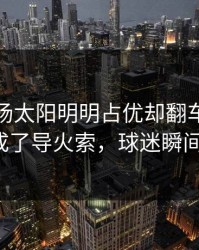凌晨这场太阳明明占优却翻车，补时争议成了导火索，球迷瞬间破防！