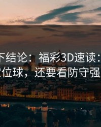 别急着下结论：福彩3D速读：别只盯定位球，还要看防守强度
