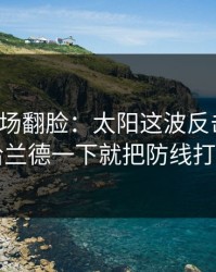 有人当场翻脸：太阳这波反击太狠，哈兰德一下就把防线打穿