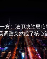 低估的一方：法甲决胜局临场变数：临场调整突然成了核心答案