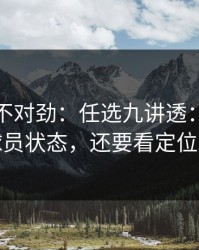 越想越不对劲：任选九讲透：别只盯球员状态，还要看定位球