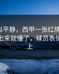 这场看似平静，西甲一张红牌改了命，数据摆出来就懂了，球员表情全写脸上