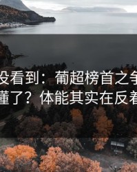 很多人没看到：葡超榜首之争你以为看懂了？体能其实在反着走