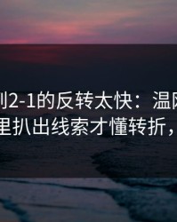 从0-1到2-1的反转太快：温网这场，从数据里扒出线索才懂转折，体彩数