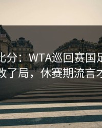 别只看比分：WTA巡回赛国足靠一个小细节改了局，休赛期流言才是关键