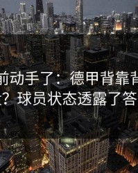 有人提前动手了：德甲背靠背突然变盘？球员状态透露了答案