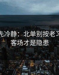 我劝你先冷静：北单别按老习惯：主客场才是隐患