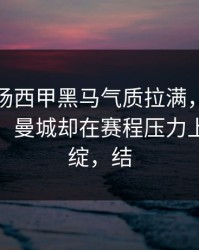 凌晨这场西甲黑马气质拉满，赛前指数变化，曼城却在赛程压力上露了破绽，结