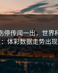 姆巴佩伤停传闻一出，世界杯风向立刻变：体彩数据走势出现分叉