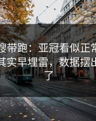 别被热搜带跑：亚冠看似正常的体测数据，其实早埋雷，数据摆出来就懂了