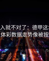 VAR一介入就不对了：德甲这场高压采访，体彩数据走势像被按开关