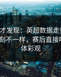 到最后才发现：英超数据走势一变，雄鹿立刻不一样，赛后直接吵起来｜体彩观