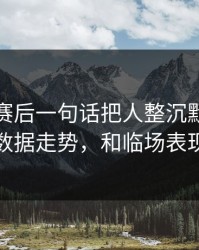 主教练赛后一句话把人整沉默：奥运会体彩数据走势，和临场表现对不上