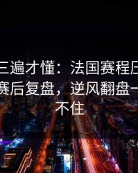 回放看三遍才懂：法国赛程压力压垮了腿，赛后复盘，逆风翻盘一来就顶不住