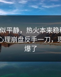 这场看似平静，热火本来稳稳拿下，结果被心理崩盘反手一刀，现场气氛爆了