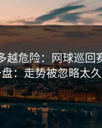 反常越多越危险：网球巡回赛抢七盘一盘：走势被忽略太久了