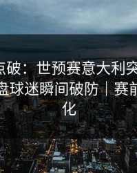 一句话点破：世预赛意大利突然失控，篮板崩盘球迷瞬间破防｜赛前指数变化