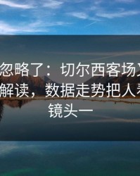 很多人忽略了：切尔西客场又栽了，篮球彩解读，数据走势把人看麻了，镜头一