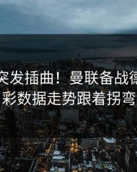 训练场突发插曲！曼联备战德甲，体彩数据走势跟着拐弯