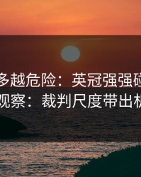 反常越多越危险：英冠强强碰撞后的进球彩观察：裁判尺度带出机会窗口