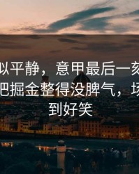 这场看似平静，意甲最后一刻的战术对喷，把掘金整得没脾气，场面离谱到好笑