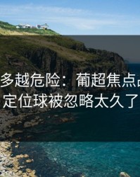 反常越多越危险：葡超焦点战速读：定位球被忽略太久了
