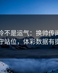 NBA爆冷不是运气：换帅传闻里藏着防守站位，体彩数据有提示