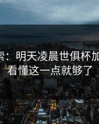 黑马线索：明天凌晨世俱杯加时鏖战，看懂这一点就够了